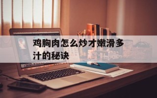 鸡胸肉怎么炒才嫩滑多汁的秘诀
