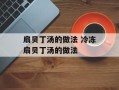 扇贝丁汤的做法 冷冻扇贝丁汤的做法