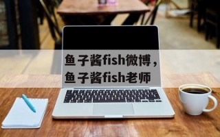 鱼子酱fish微博，鱼子酱fish老师