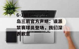 6-1被判0-3！广岛三箭官方声明：误派禁赛球员登场，我们深表歉意