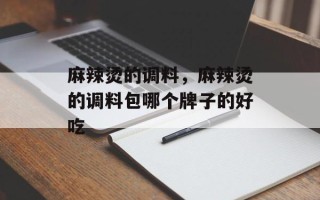 麻辣烫的调料，麻辣烫的调料包哪个牌子的好吃