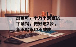 煎鱼时，千万不要直接下油锅，做好这2步，鱼不粘锅也不破皮