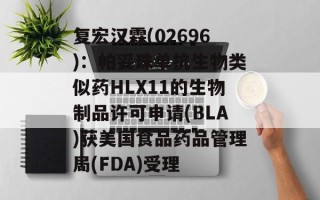 复宏汉霖(02696)：帕妥珠单抗生物类似药HLX11的生物制品许可申请(BLA)获美国食品药品管理局(FDA)受理