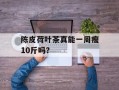 陈皮荷叶茶真能一周瘦10斤吗？
