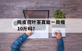 陈皮荷叶茶真能一周瘦10斤吗？