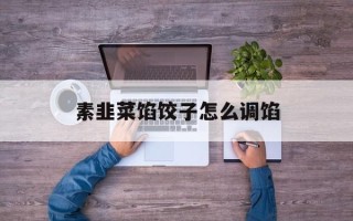 素韭菜馅饺子怎么调馅