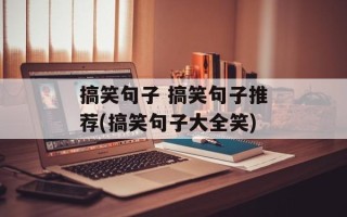 搞笑句子 搞笑句子推荐(搞笑句子大全笑)