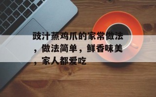 豉汁蒸鸡爪的家常做法，做法简单，鲜香味美，家人都爱吃