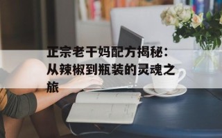 正宗老干妈配方揭秘：从辣椒到瓶装的灵魂之旅