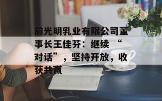 前光明乳业有限公司董事长王佳芬：继续 “对话”，坚持开放，收获共赢