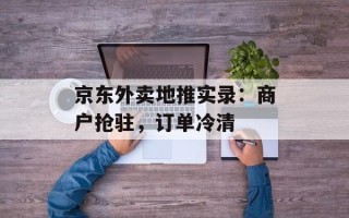 京东外卖地推实录：商户抢驻，订单冷清