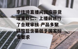李佳琦直播间回应带货增重虾仁：上播前进行了合规审核 产品多聚磷酸盐含量低于国家标准要求