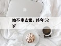 她不幸去世，终年52岁