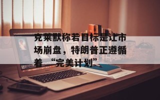 克莱默称若目标是让市场崩盘，特朗普正遵循着 “完美计划”