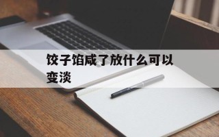 饺子馅咸了放什么可以变淡