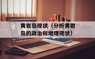 黄岩岛现状（分析黄岩岛的政治和地理现状）