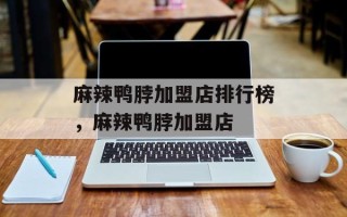 麻辣鸭脖加盟店排行榜，麻辣鸭脖加盟店