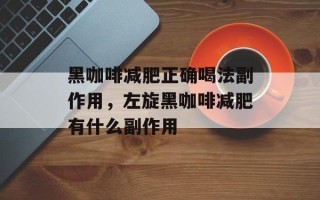 黑咖啡减肥正确喝法副作用，左旋黑咖啡减肥有什么副作用