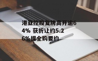 港亚控股复牌高开逾64% 获折让约5.26%提全购要约