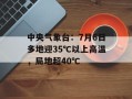 中央气象台：7月6日多地迎35℃以上高温，局地超40℃