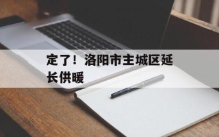 定了！洛阳市主城区延长供暖
