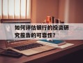 如何评估银行的投资研究报告的可靠性？