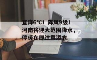 直降6℃！阵风9级！河南将迎大范围降水，停暖在即注意添衣