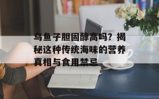 乌鱼子胆固醇高吗？揭秘这种传统海味的营养真相与食用禁忌