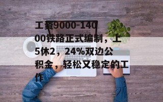 工资9000-14000铁路正式编制，上5休2，24%双边公积金，轻松又稳定的工作