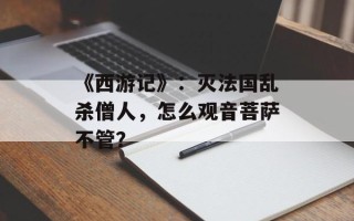 《西游记》：灭法国乱杀僧人，怎么观音菩萨不管？