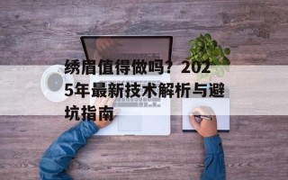 绣眉值得做吗？2025年最新技术解析与避坑指南