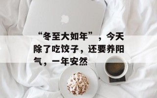 “冬至大如年”，今天除了吃饺子，还要养阳气，一年安然