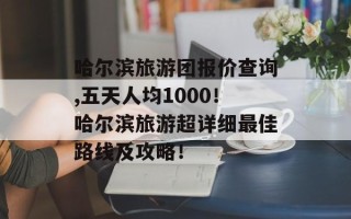 哈尔滨旅游团报价查询,五天人均1000！哈尔滨旅游超详细最佳路线及攻略！