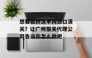 想要做好冻羊肉进口清关？让广州报关代理公司告诉你怎么做吧