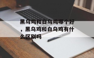 黑乌鸡和白乌鸡哪个好，黑乌鸡和白乌鸡有什么区别吗