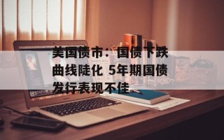 美国债市：国债下跌 曲线陡化 5年期国债发行表现不佳