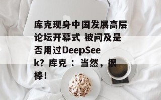 库克现身中国发展高层论坛开幕式 被问及是否用过DeepSeek？库克 ：当然，很棒！