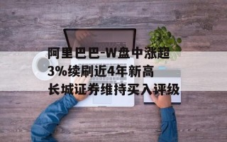 阿里巴巴-W盘中涨超3%续刷近4年新高 长城证券维持买入评级