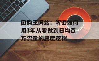 团购王网站：解密如何用3年从零做到日均百万流量的底层逻辑