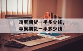 鸡蛋期货一手多少钱，苹果期货一手多少钱