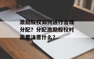 激励股权如何进行合理分配？分配激励股权时需要注意什么？