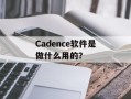 Cadence软件是做什么用的？