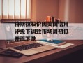 特斯拉股价因美国信用评级下调致市场周初低开而下跌