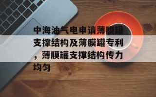 中海油气电申请薄膜罐支撑结构及薄膜罐专利，薄膜罐支撑结构传力均匀