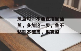 煎鱼时，不要直接倒油煎，多加这一步，鱼不粘锅不破皮，很完整
