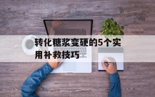 转化糖浆变硬的5个实用补救技巧