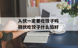 入伏一定要吃饺子吗 初伏吃饺子什么馅好