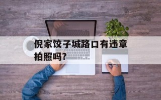 倪家饺子城路口有违章拍照吗?