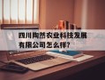 四川陶然农业科技发展有限公司怎么样？