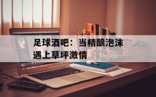 足球酒吧：当精酿泡沫遇上草坪激情